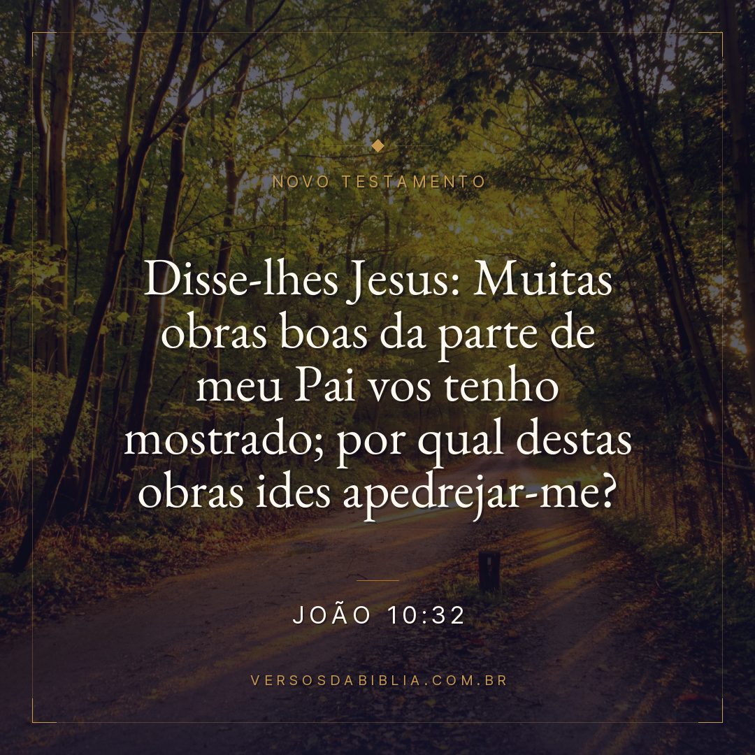 Disse-lhes Jesus: Muitas obras boas da parte de meu Pai vos tenho mostrado; por qual destas obras ides apedrejar-me?