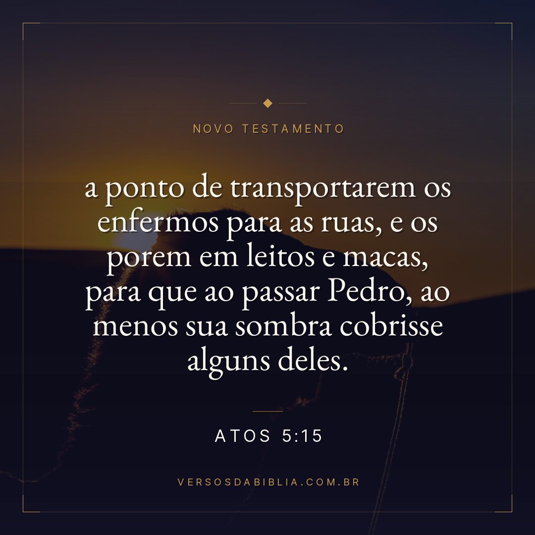 Atos 5:15 — a ponto de transportarem os enfermos para as ruas, e os porem em leitos e macas, para que ao passar Pedro, ao menos sua sombra cobrisse alguns deles.