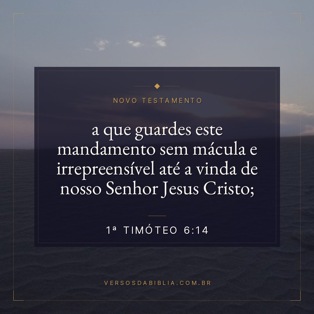 1ª Timóteo 6:14 — a que guardes este mandamento sem mácula e irrepreensível até a vinda de nosso Senhor Jesus Cristo;