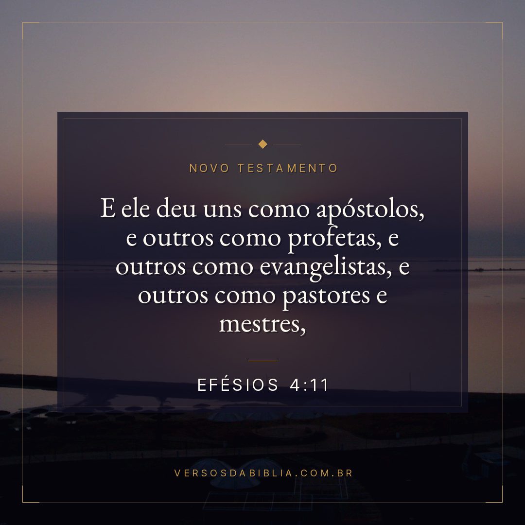 Efésios 4:11 — E ele deu uns como apóstolos, e outros como profetas, e outros como evangelistas, e outros como pastores e mestres,