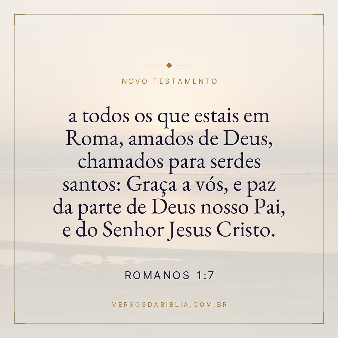 Romanos 1:7 — a todos os que estais em Roma, amados de Deus, chamados para serdes santos: Graça a vós, e paz da parte de Deus nosso Pai, e do Senhor Jesus Cristo.