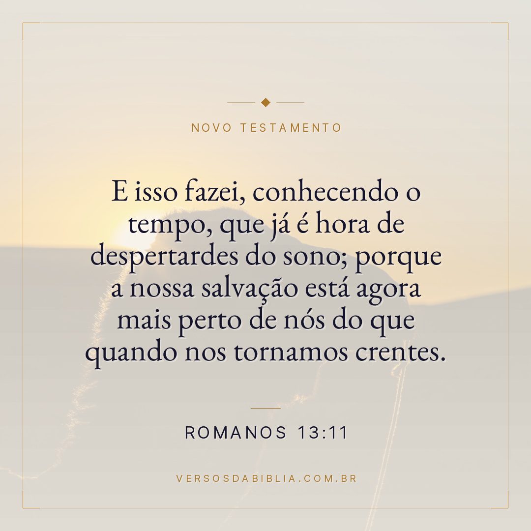 E isso fazei, conhecendo o tempo, que já é hora de despertardes do sono; porque a nossa salvação está agora mais perto de nós do que quando nos tornamos crentes.