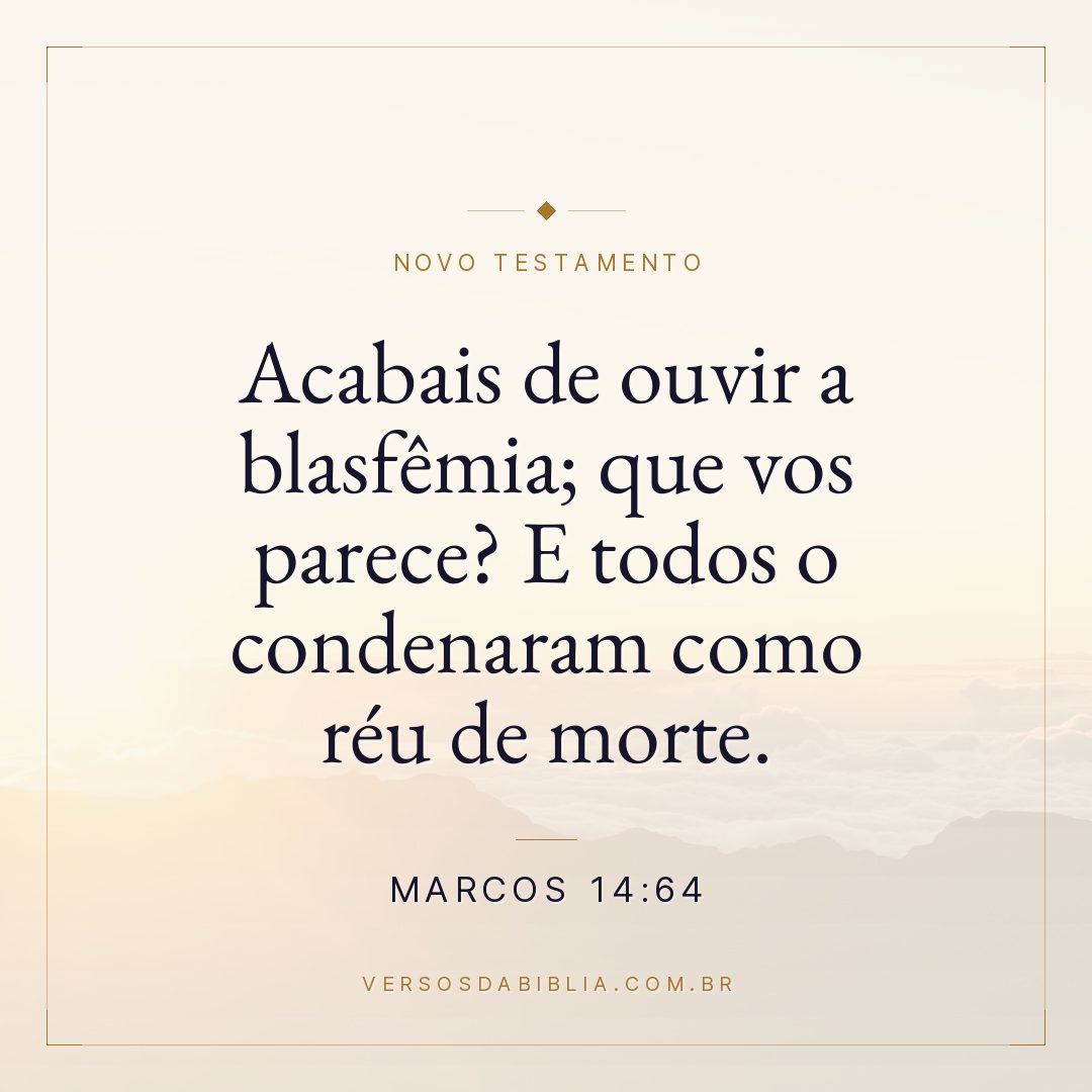 Marcos 14:64 — Acabais de ouvir a blasfêmia; que vos parece? E todos o condenaram como réu de morte.