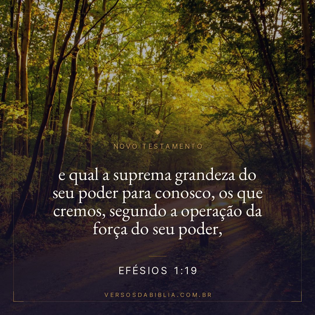Efésios 1:19 — e qual a suprema grandeza do seu poder para conosco, os que cremos, segundo a operação da força do seu poder,