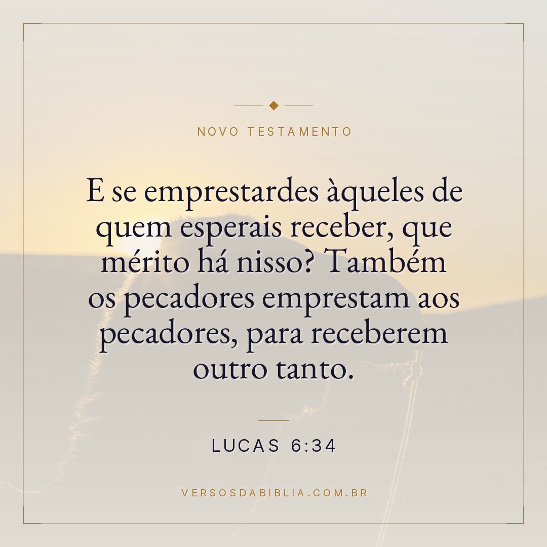 Lucas 6:34 — E se emprestardes àqueles de quem esperais receber, que mérito há nisso? Também os pecadores emprestam aos pecadores, para receberem outro tanto.