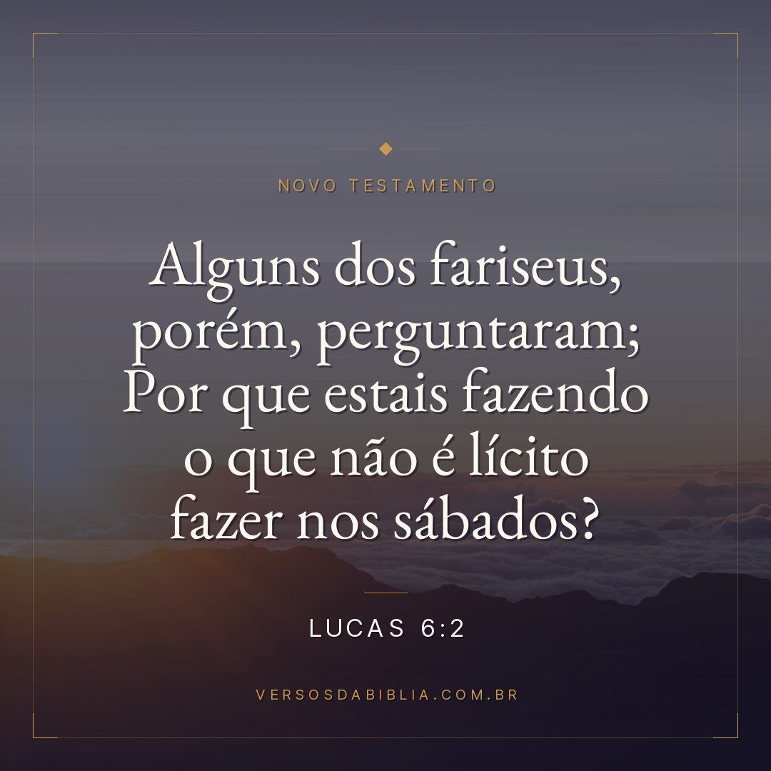 Lucas 6:2 — Alguns dos fariseus, porém, perguntaram; Por que estais fazendo o que não é lícito fazer nos sábados?