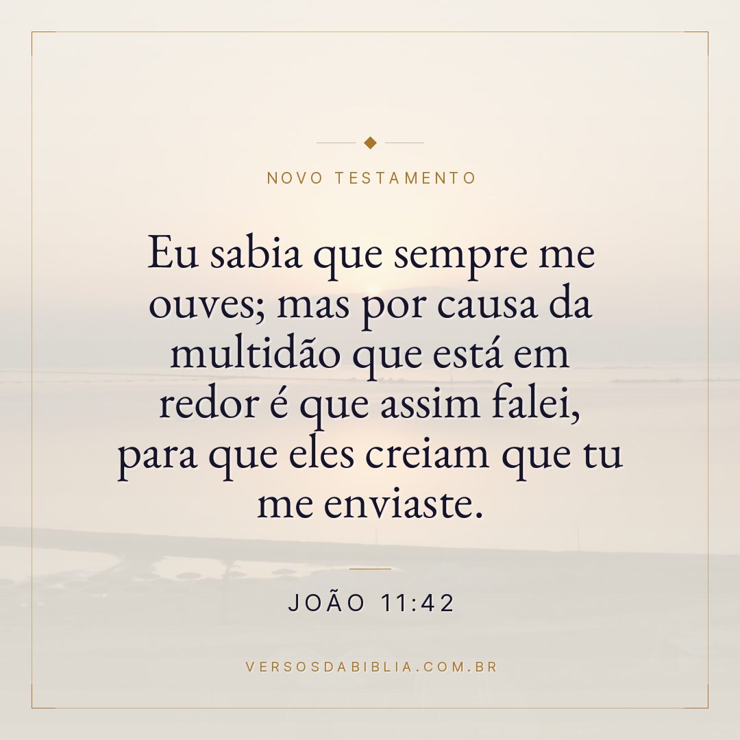 João 11:42 — Eu sabia que sempre me ouves; mas por causa da multidão que está em redor é que assim falei, para que eles creiam que tu me enviaste.