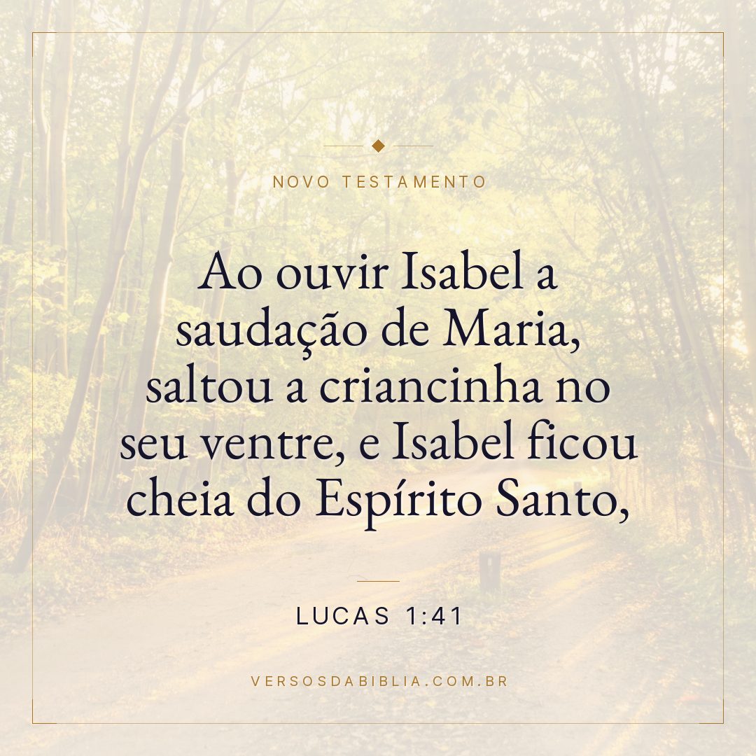 Lucas 1:41 — Ao ouvir Isabel a saudação de Maria, saltou a criancinha no seu ventre, e Isabel ficou cheia do Espírito Santo,