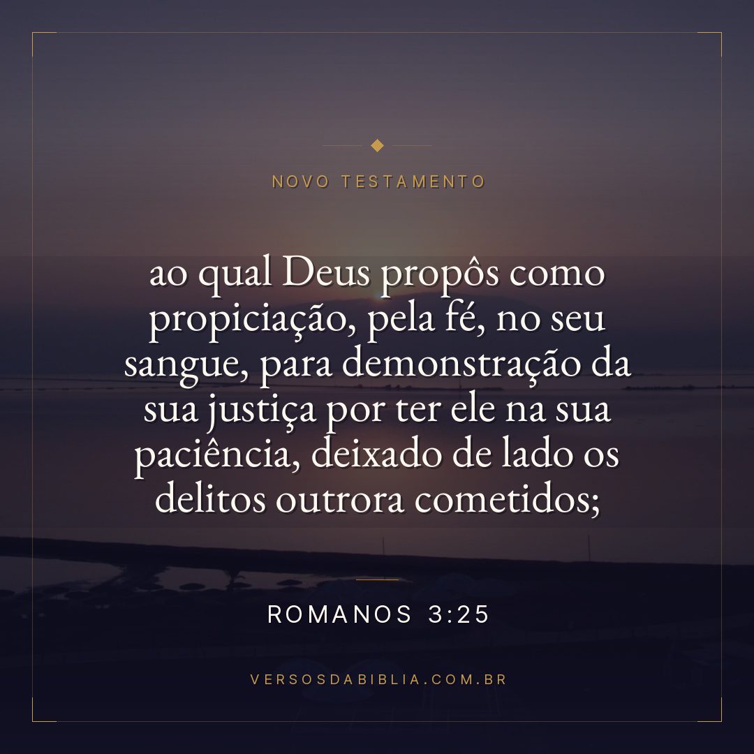 Romanos 3:25 — ao qual Deus propôs como propiciação, pela fé, no seu sangue, para demonstração da sua justiça por ter ele na sua paciência, deixado de lado os delitos outrora cometidos;