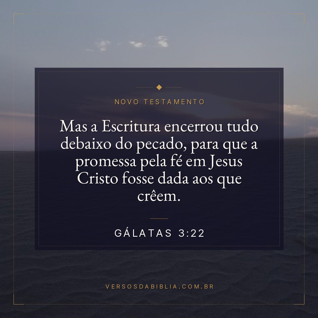 Gálatas 3:22 — Mas a Escritura encerrou tudo debaixo do pecado, para que a promessa pela fé em Jesus Cristo fosse dada aos que crêem.