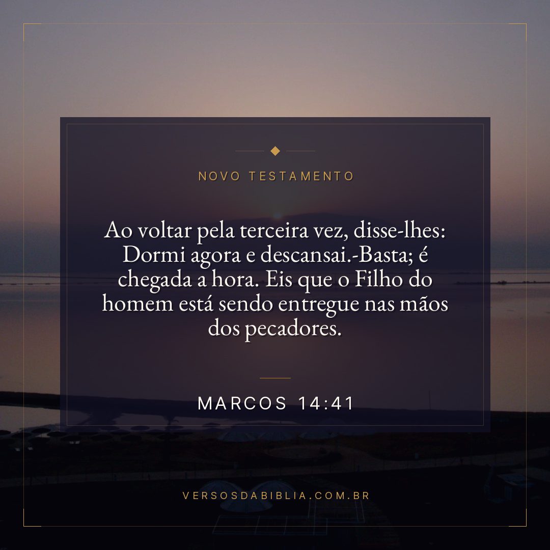 Marcos 14:41 — Ao voltar pela terceira vez, disse-lhes: Dormi agora e descansai.-Basta; é chegada a hora. Eis que o Filho do homem está sendo entregue nas mãos dos pecadores.