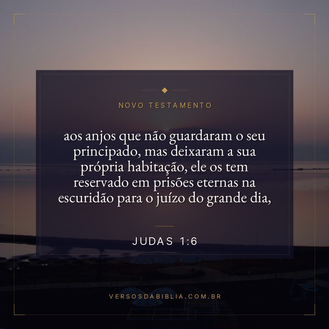 aos anjos que não guardaram o seu principado, mas deixaram a sua própria habitação, ele os tem reservado em prisões eternas na escuridão para o juízo do grande dia,