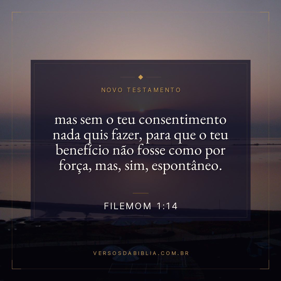 mas sem o teu consentimento nada quis fazer, para que o teu benefício não fosse como por força, mas, sim, espontâneo.