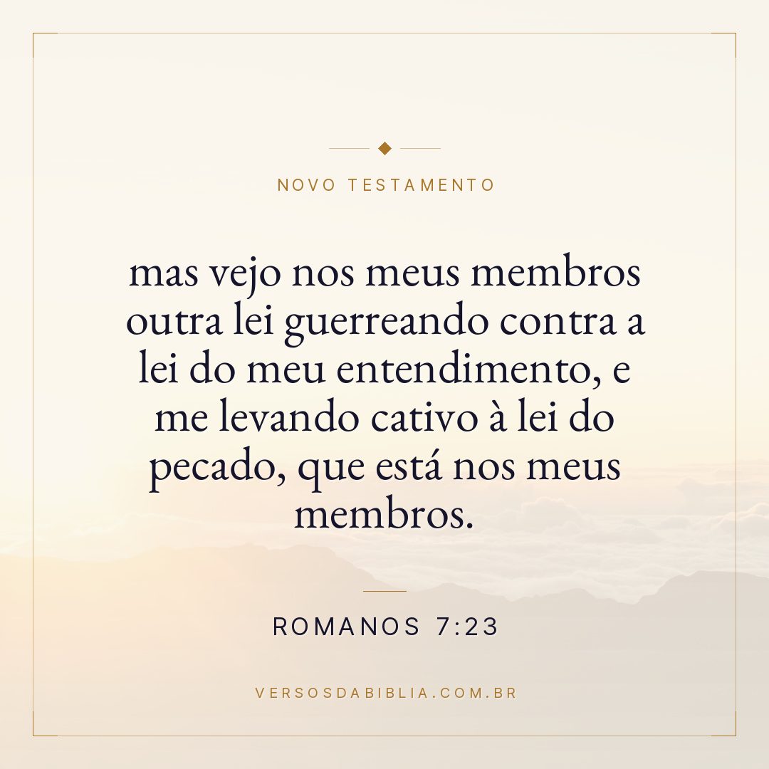 Romanos 7:23 — mas vejo nos meus membros outra lei guerreando contra a lei do meu entendimento, e me levando cativo à lei do pecado, que está nos meus membros.