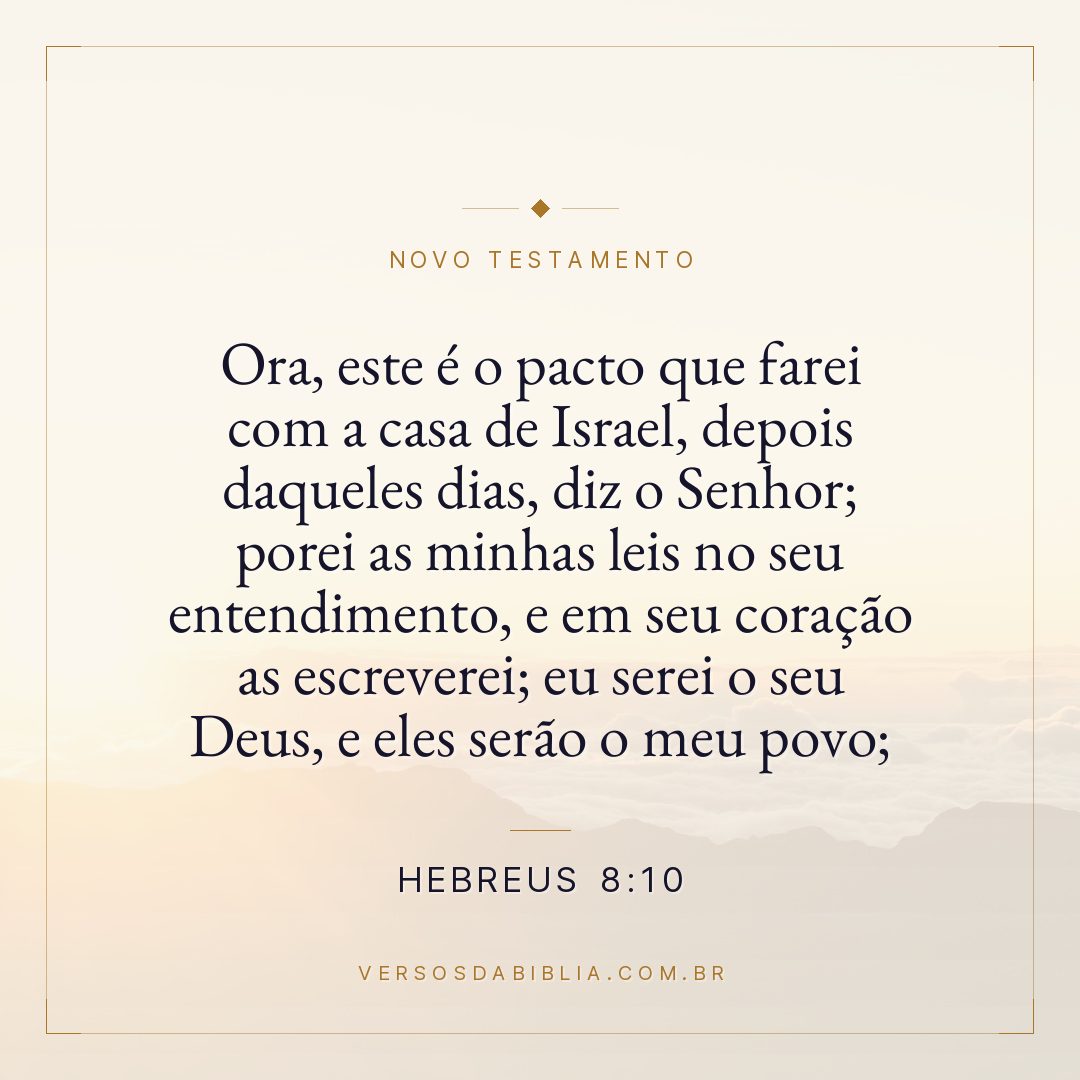 Ora, este é o pacto que farei com a casa de Israel, depois daqueles dias, diz o Senhor; porei as minhas leis no seu entendimento, e em seu coração as escreverei; eu serei o seu Deus, e eles serão o meu povo;