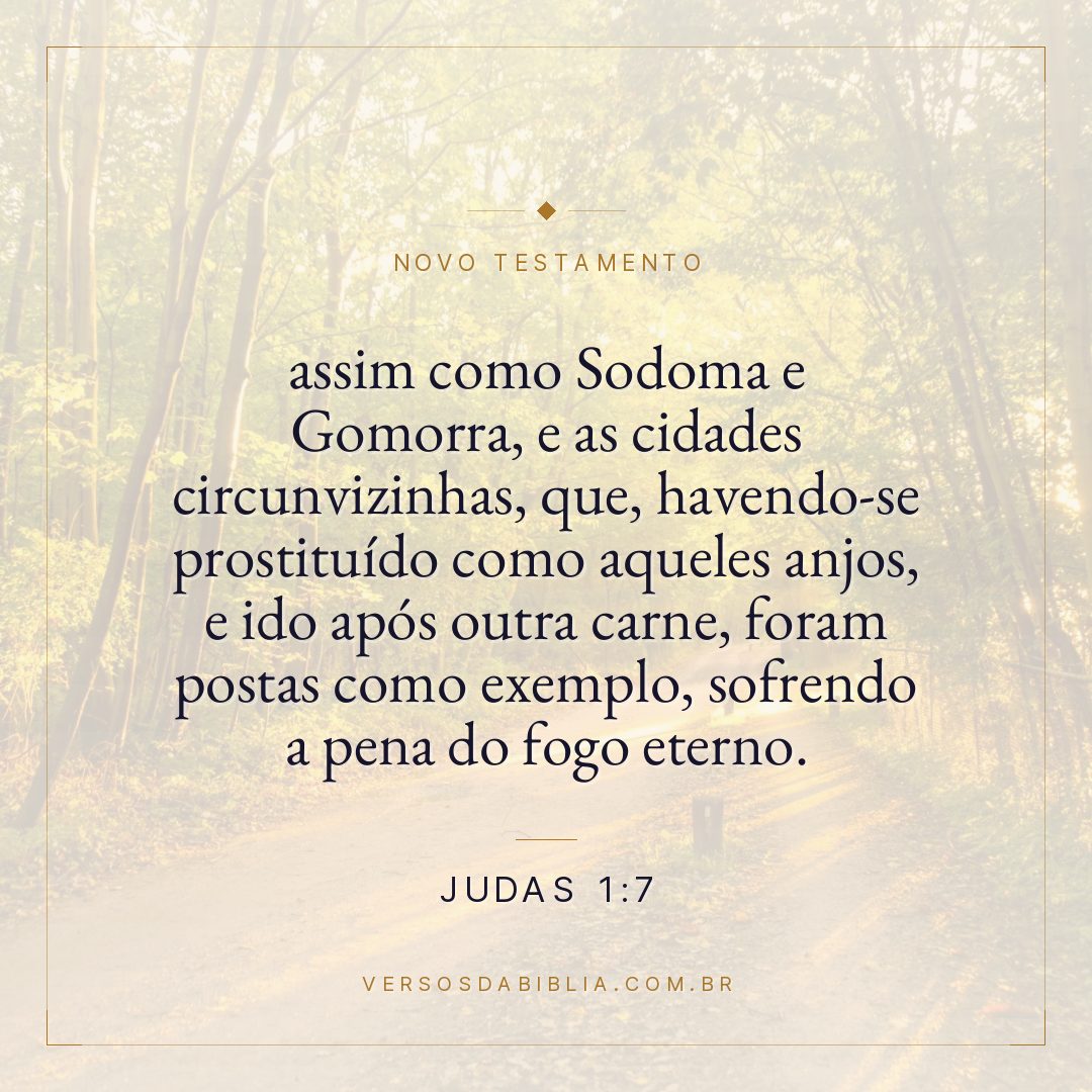 assim como Sodoma e Gomorra, e as cidades circunvizinhas, que, havendo-se prostituído como aqueles anjos, e ido após outra carne, foram postas como exemplo, sofrendo a pena do fogo eterno.