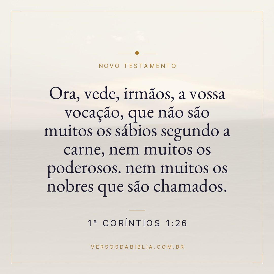 Ora, vede, irmãos, a vossa vocação, que não são muitos os sábios segundo a carne, nem muitos os poderosos. nem muitos os nobres que são chamados.