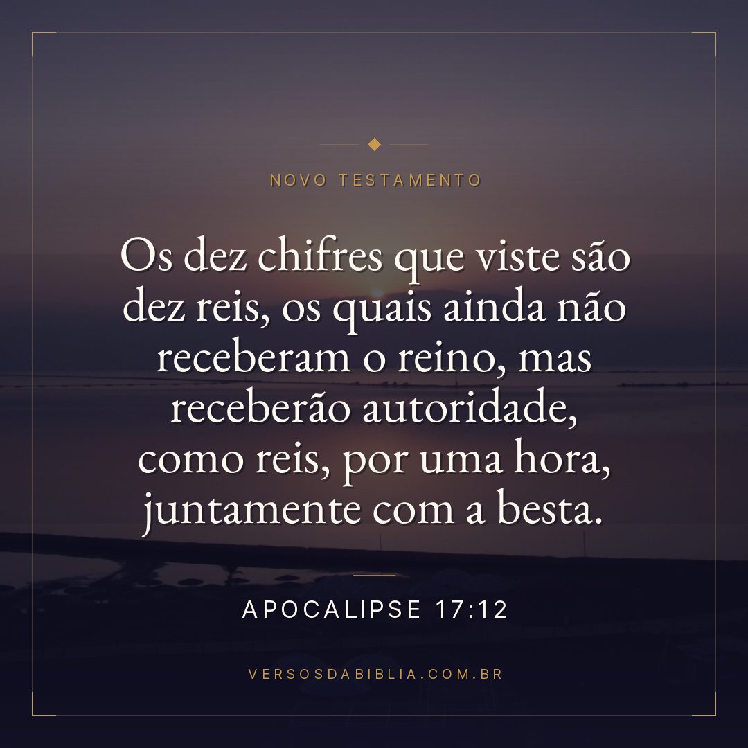 Apocalipse 17:12 — Os dez chifres que viste são dez reis, os quais ainda não receberam o reino, mas receberão autoridade, como reis, por uma hora, juntamente com a besta.
