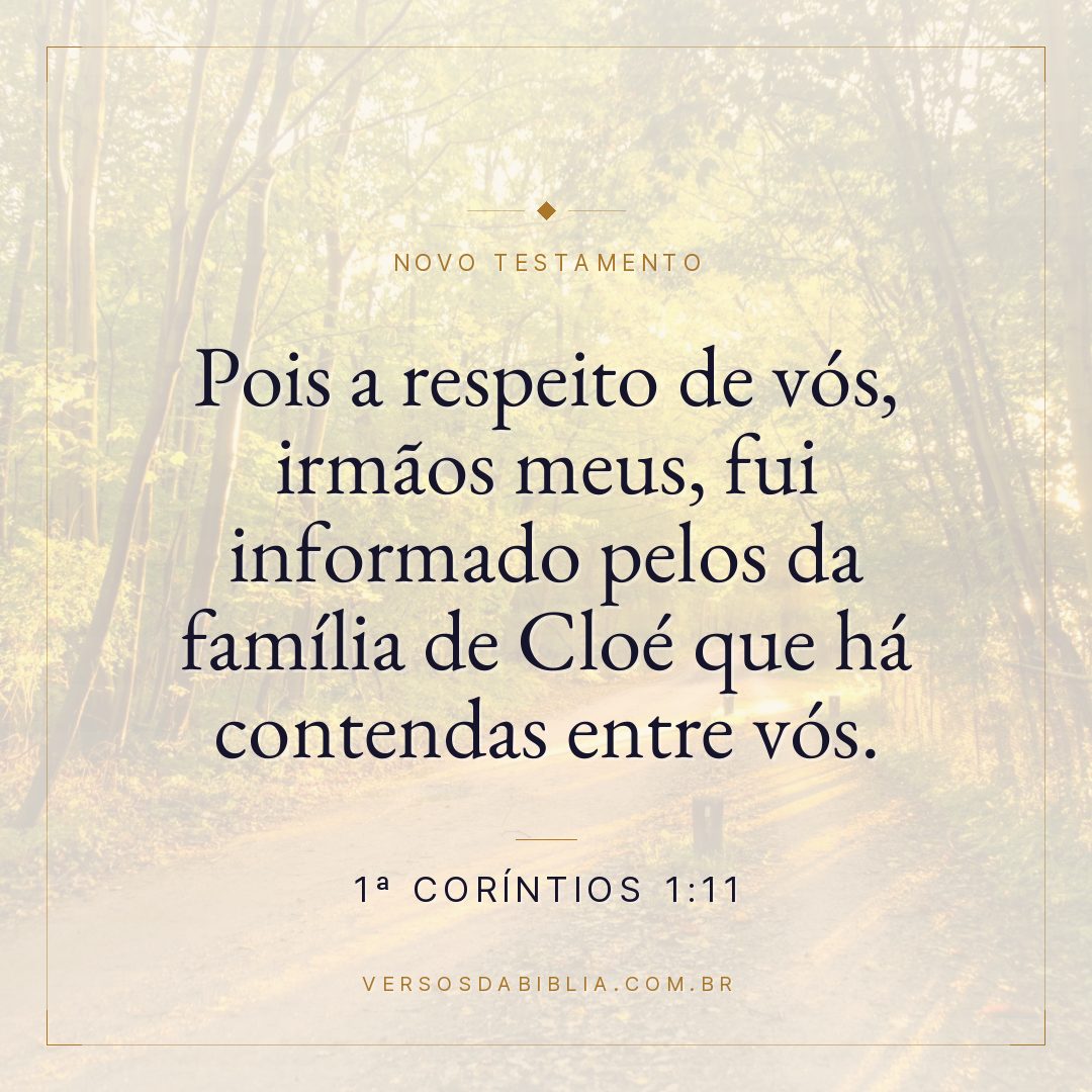 1ª Coríntios 1:11 — Pois a respeito de vós, irmãos meus, fui informado pelos da família de Cloé que há contendas entre vós.