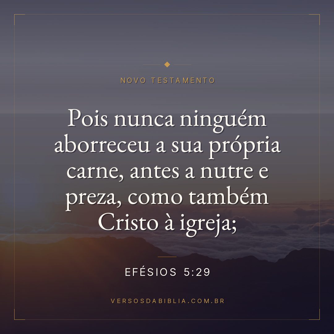Pois nunca ninguém aborreceu a sua própria carne, antes a nutre e preza, como também Cristo à igreja;
