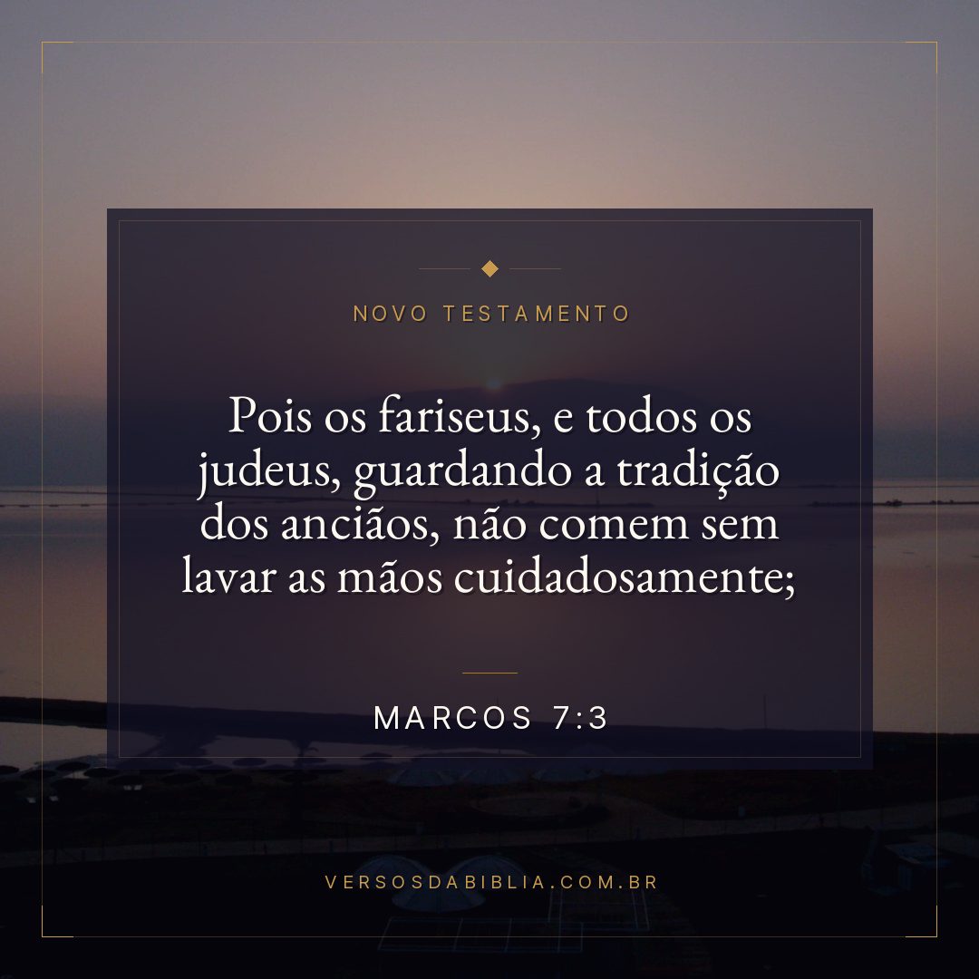 Marcos 7:3 — Pois os fariseus, e todos os judeus, guardando a tradição dos anciãos, não comem sem lavar as mãos cuidadosamente;