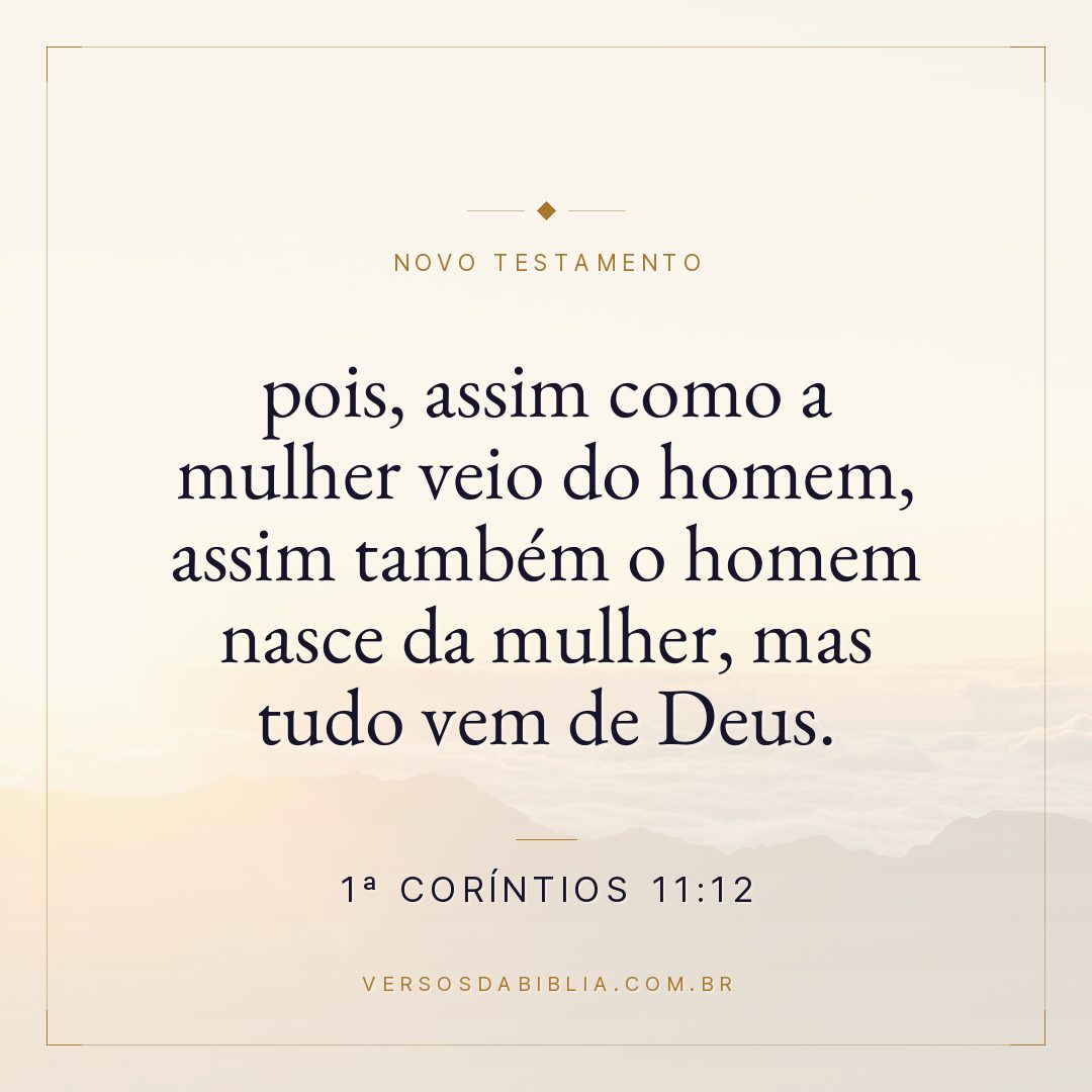 1ª Coríntios 11:12 — pois, assim como a mulher veio do homem, assim também o homem nasce da mulher, mas tudo vem de Deus.