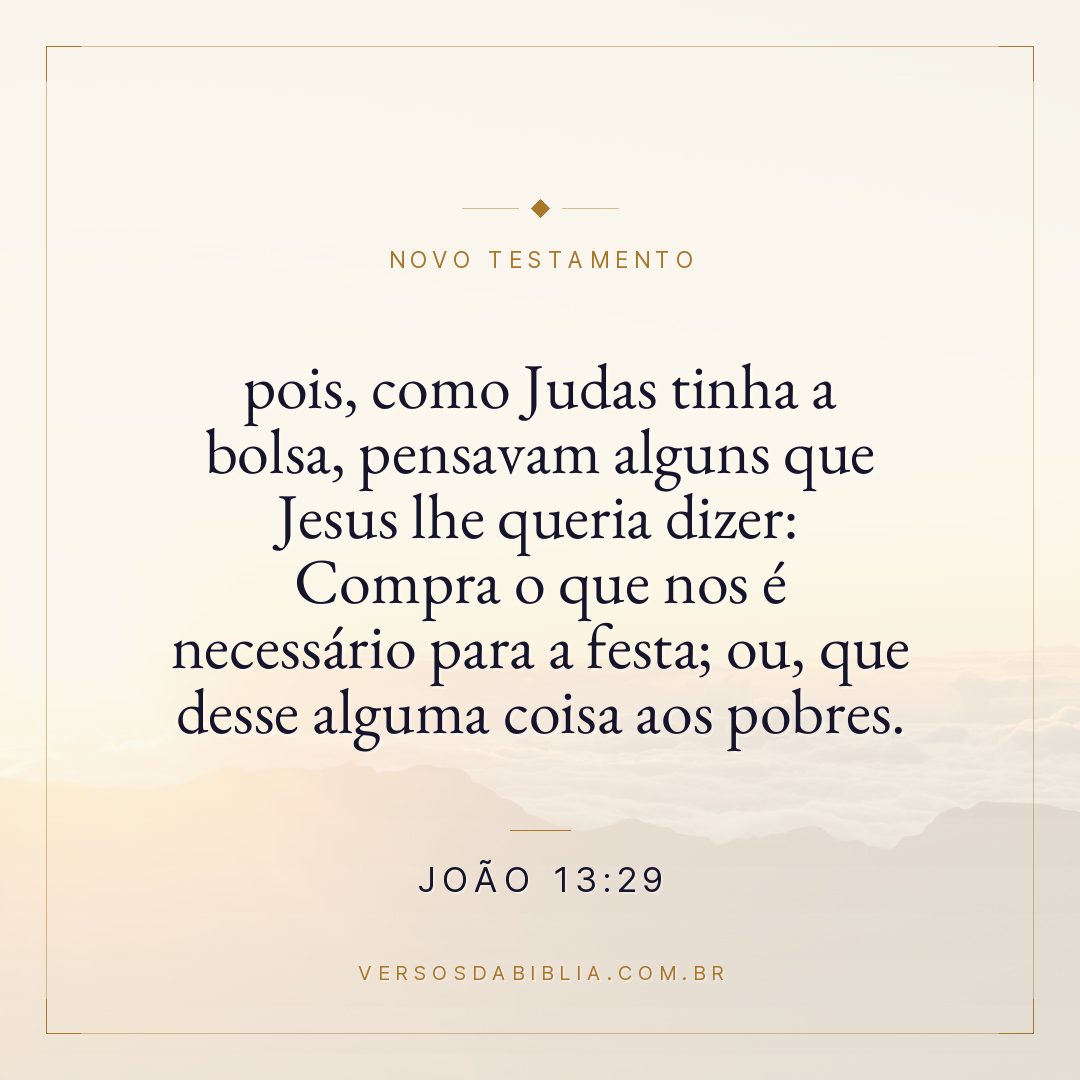 João 13:29 — pois, como Judas tinha a bolsa, pensavam alguns que Jesus lhe queria dizer: Compra o que nos é necessário para a festa; ou, que desse alguma coisa aos pobres.