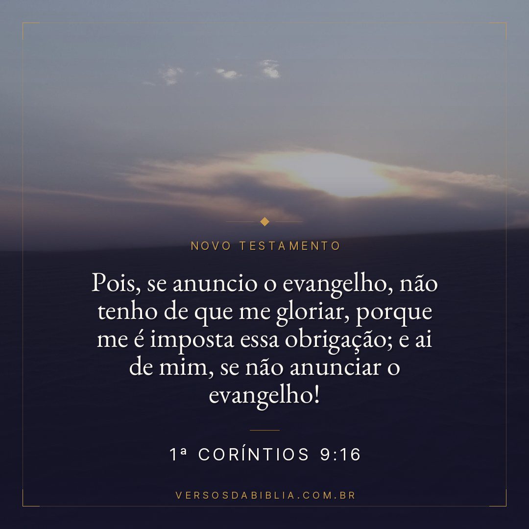Pois, se anuncio o evangelho, não tenho de que me gloriar, porque me é imposta essa obrigação; e ai de mim, se não anunciar o evangelho!