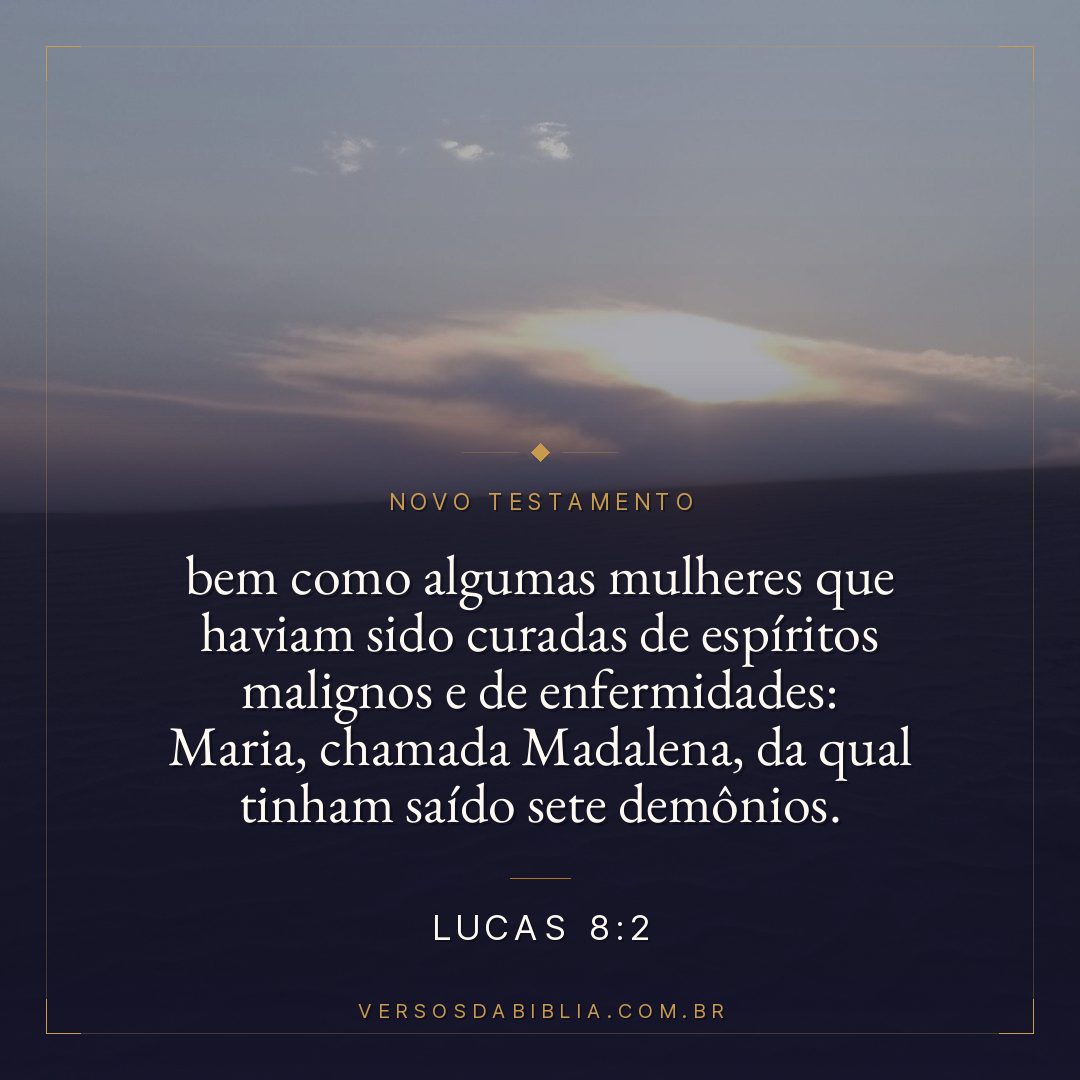 Lucas 8:2 — bem como algumas mulheres que haviam sido curadas de espíritos malignos e de enfermidades: Maria, chamada Madalena, da qual tinham saído sete demônios.