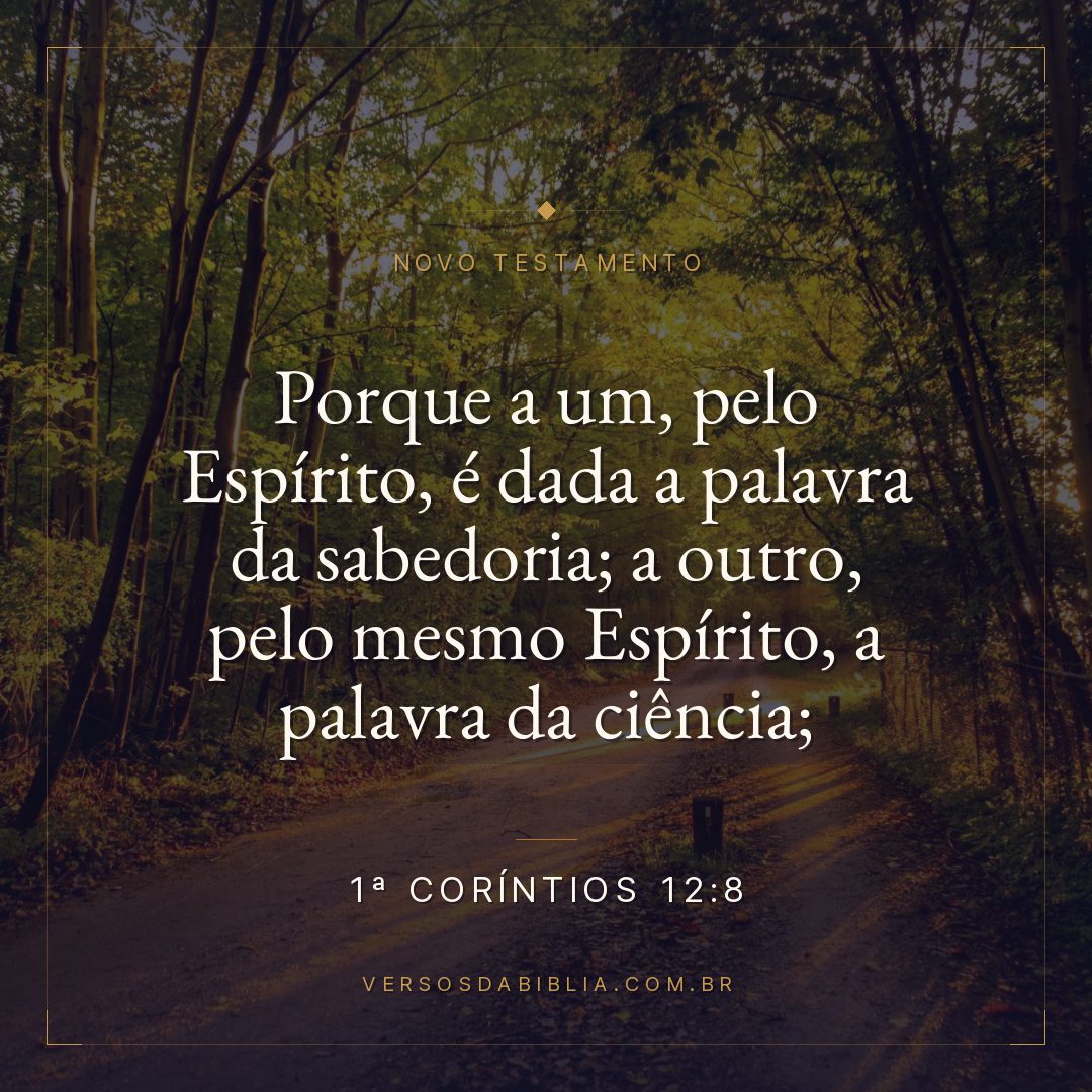 Porque a um, pelo Espírito, é dada a palavra da sabedoria; a outro, pelo mesmo Espírito, a palavra da ciência;