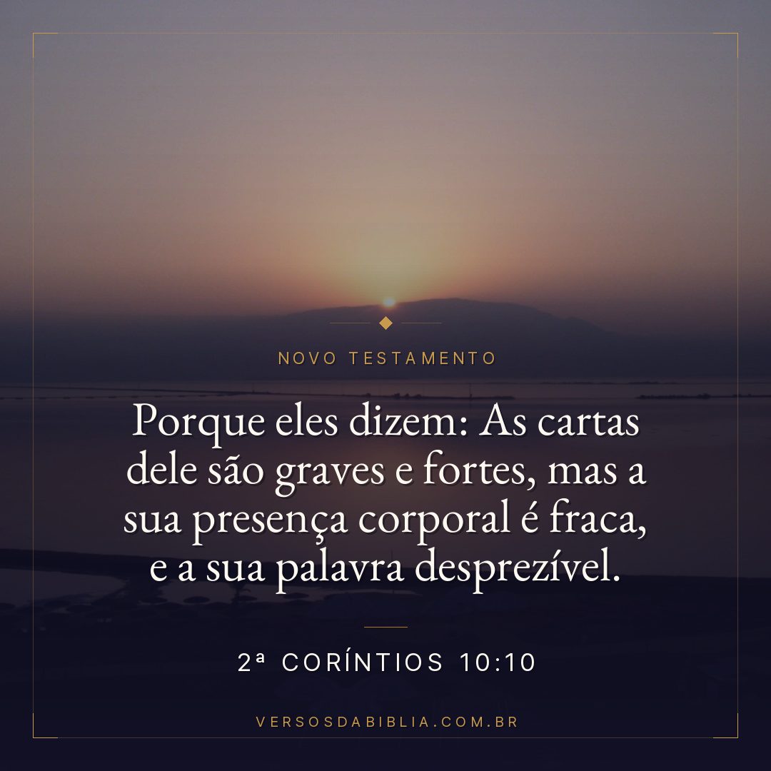 Porque eles dizem: As cartas dele são graves e fortes, mas a sua presença corporal é fraca, e a sua palavra desprezível.