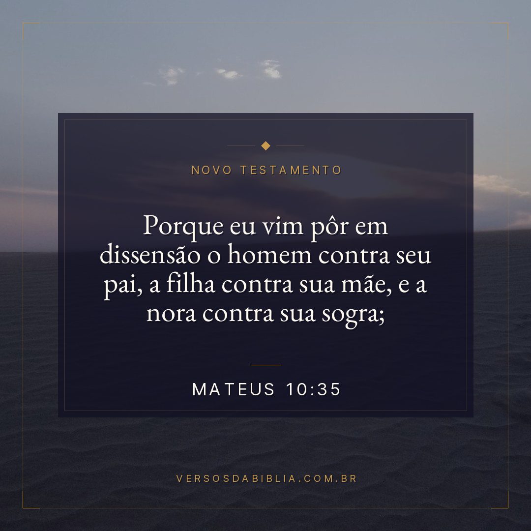 Mateus 10:35 — Porque eu vim pôr em dissensão o homem contra seu pai, a filha contra sua mãe, e a nora contra sua sogra;