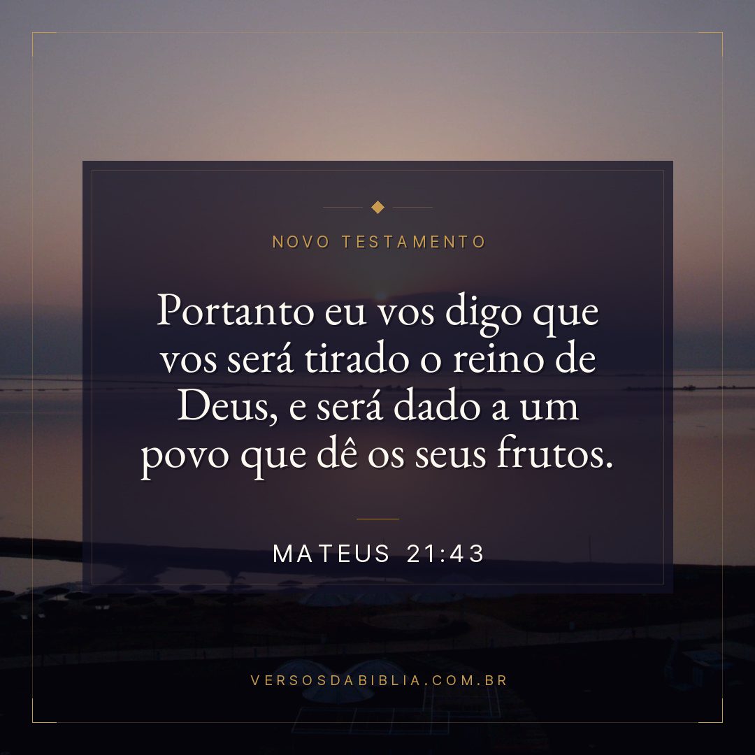 Portanto eu vos digo que vos será tirado o reino de Deus, e será dado a um povo que dê os seus frutos.