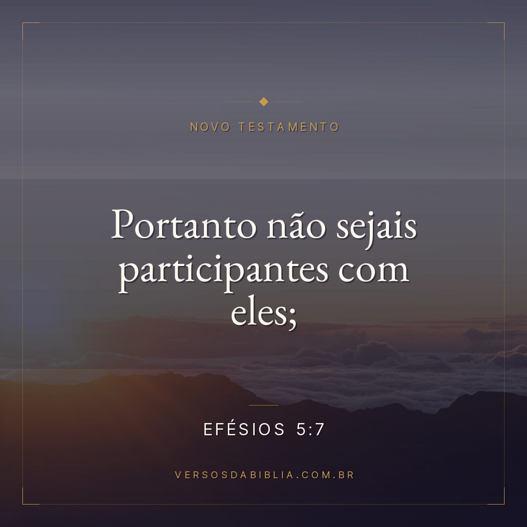 Efésios 5:7 — Portanto não sejais participantes com eles;