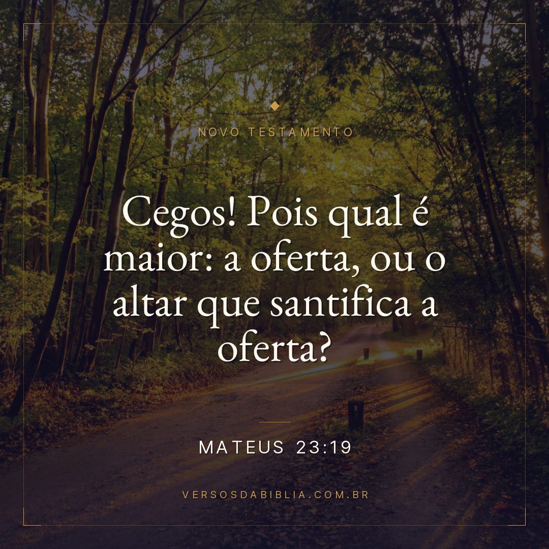 Mateus 23:19 — Cegos! Pois qual é maior: a oferta, ou o altar que santifica a oferta?