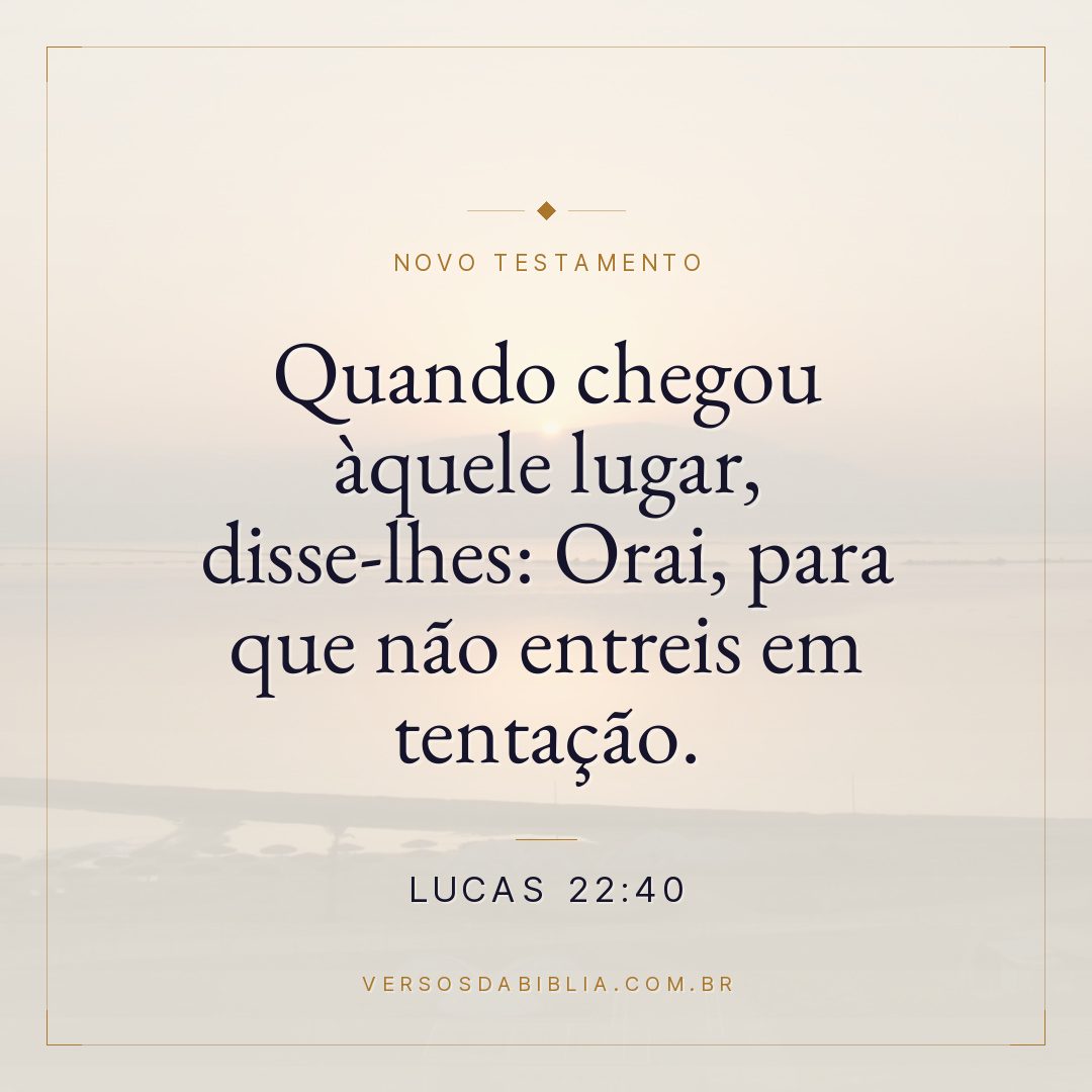 Quando chegou àquele lugar, disse-lhes: Orai, para que não entreis em tentação.