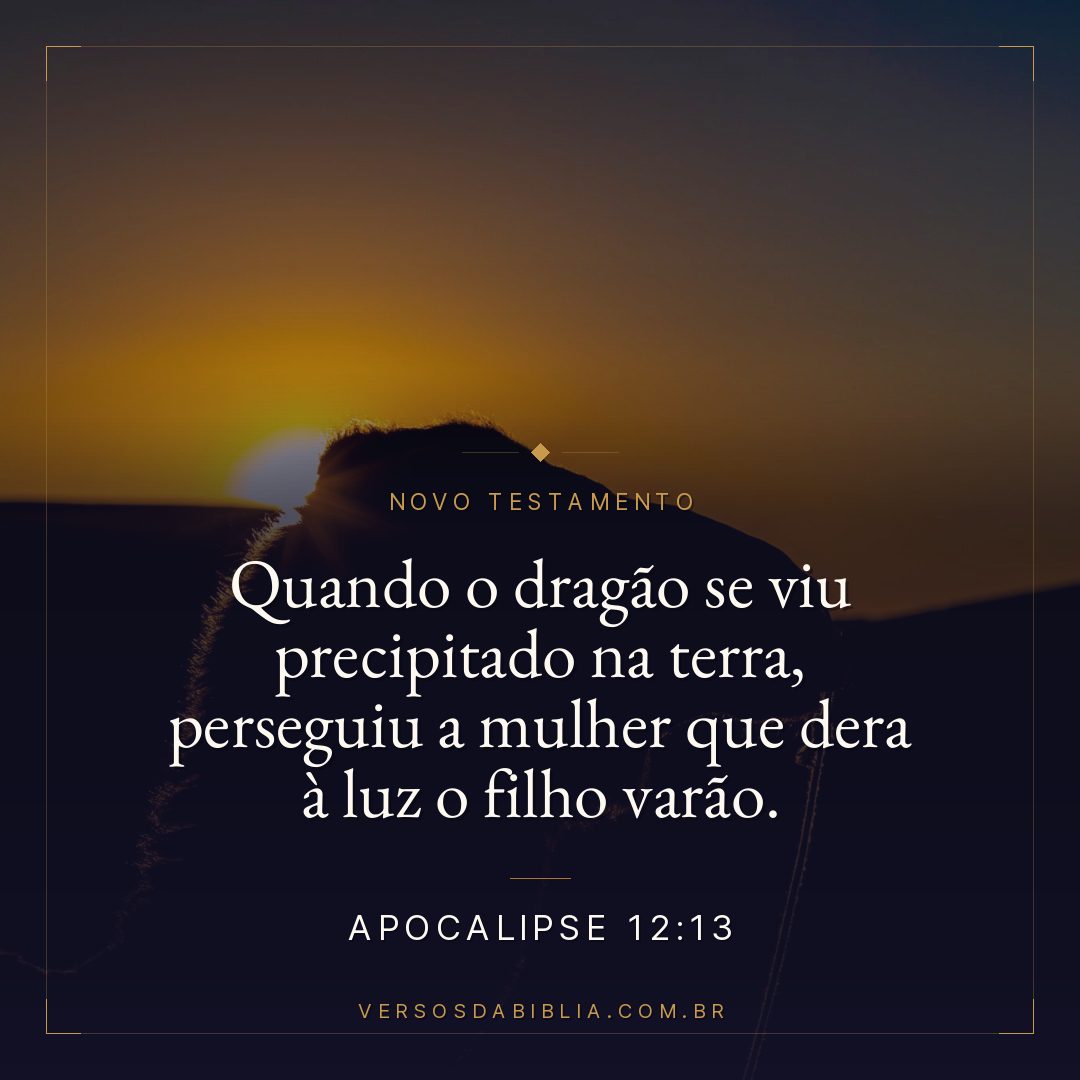 Apocalipse 12:13 — Quando o dragão se viu precipitado na terra, perseguiu a mulher que dera à luz o filho varão.