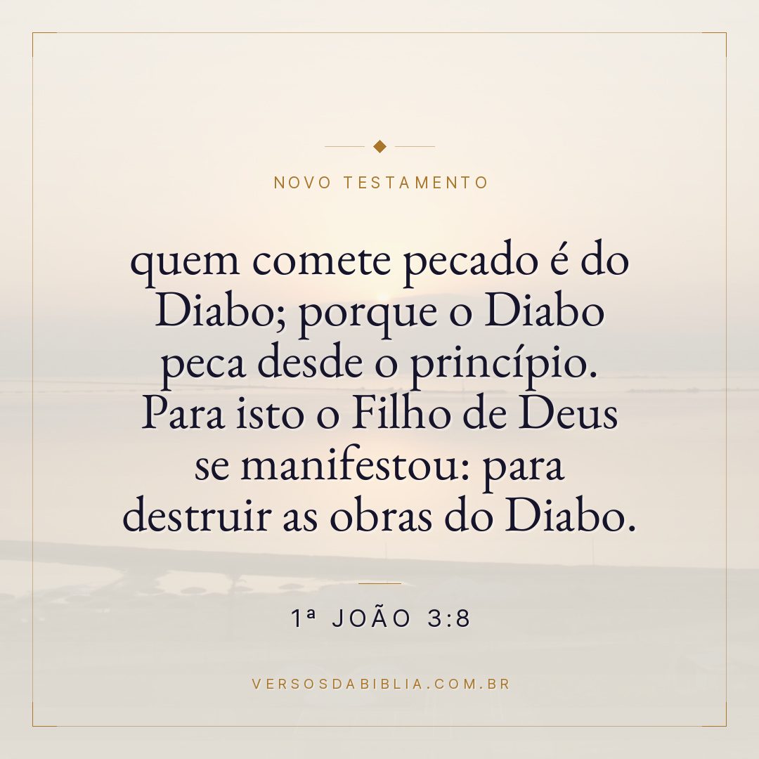 1ª João 3:8 — quem comete pecado é do Diabo; porque o Diabo peca desde o princípio. Para isto o Filho de Deus se manifestou: para destruir as obras do Diabo.