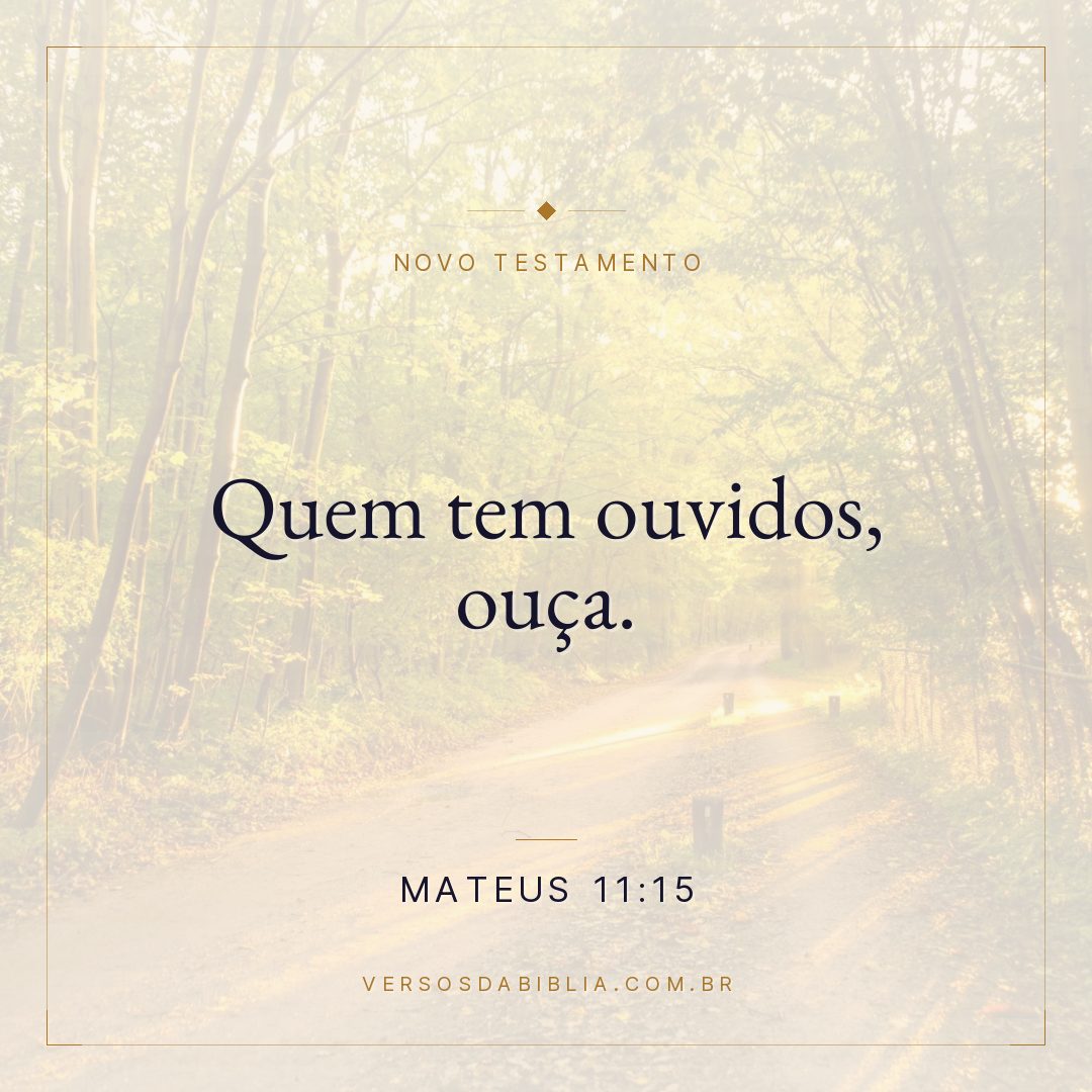 Mateus 11:15 — Quem tem ouvidos, ouça.
