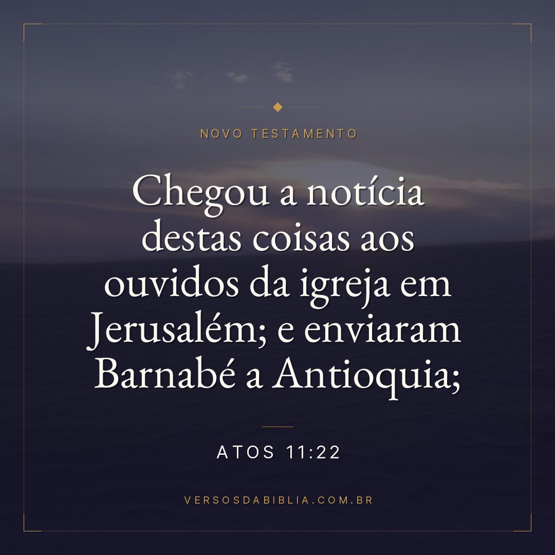 Atos 11:22 — Chegou a notícia destas coisas aos ouvidos da igreja em Jerusalém; e enviaram Barnabé a Antioquia;