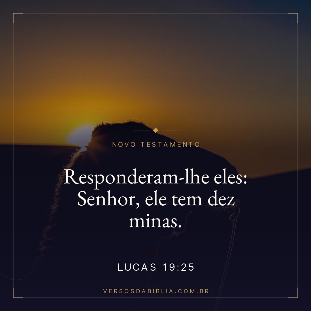 Lucas 19:25 — Responderam-lhe eles: Senhor, ele tem dez minas.