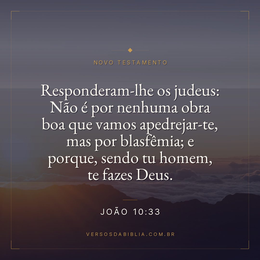 João 10:33 — Responderam-lhe os judeus: Não é por nenhuma obra boa que vamos apedrejar-te, mas por blasfêmia; e porque, sendo tu homem, te fazes Deus.