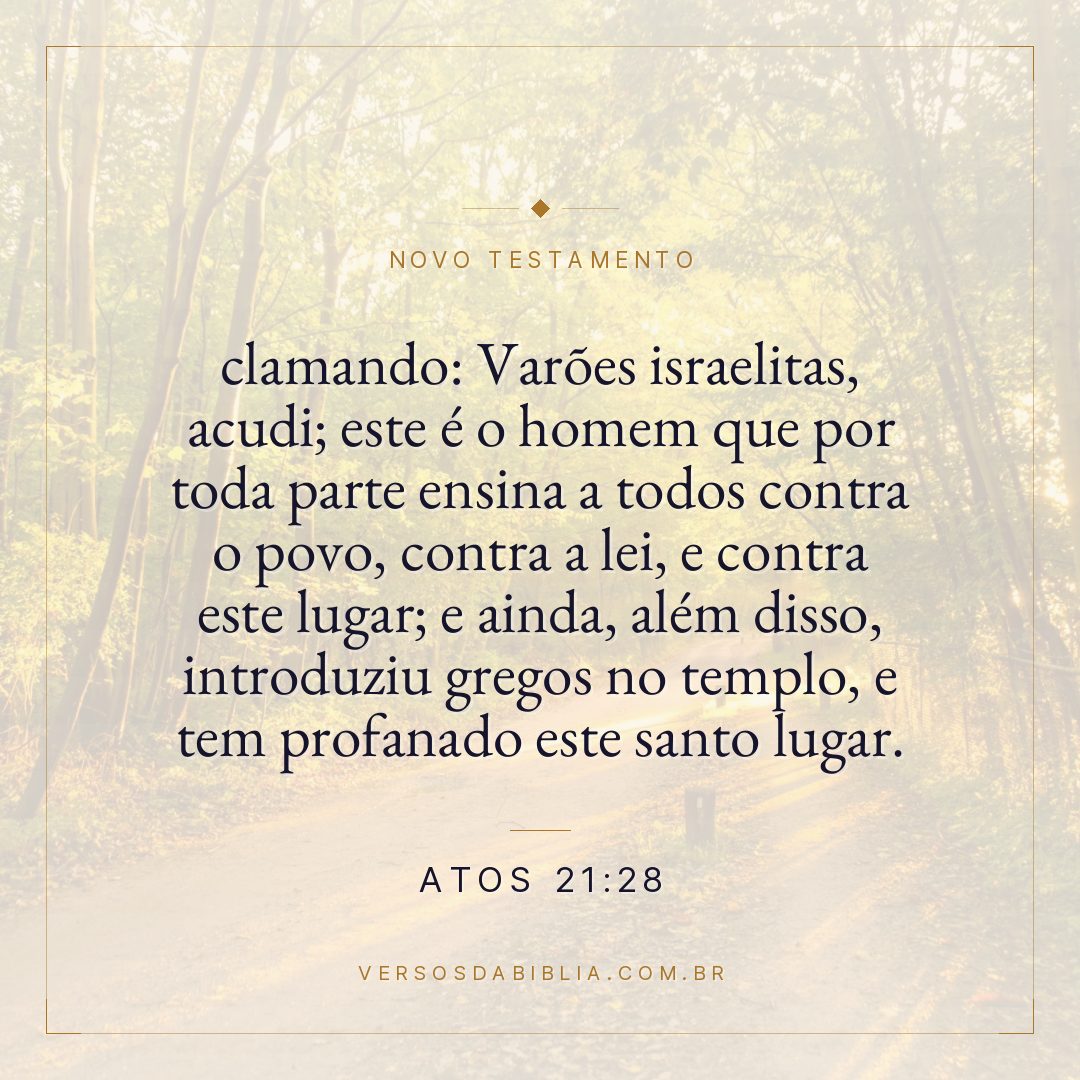 Atos 21:28 — clamando: Varões israelitas, acudi; este é o homem que por toda parte ensina a todos contra o povo, contra a lei, e contra este lugar; e ainda, além disso, introduziu gregos no templo, e tem profanado este santo lugar.