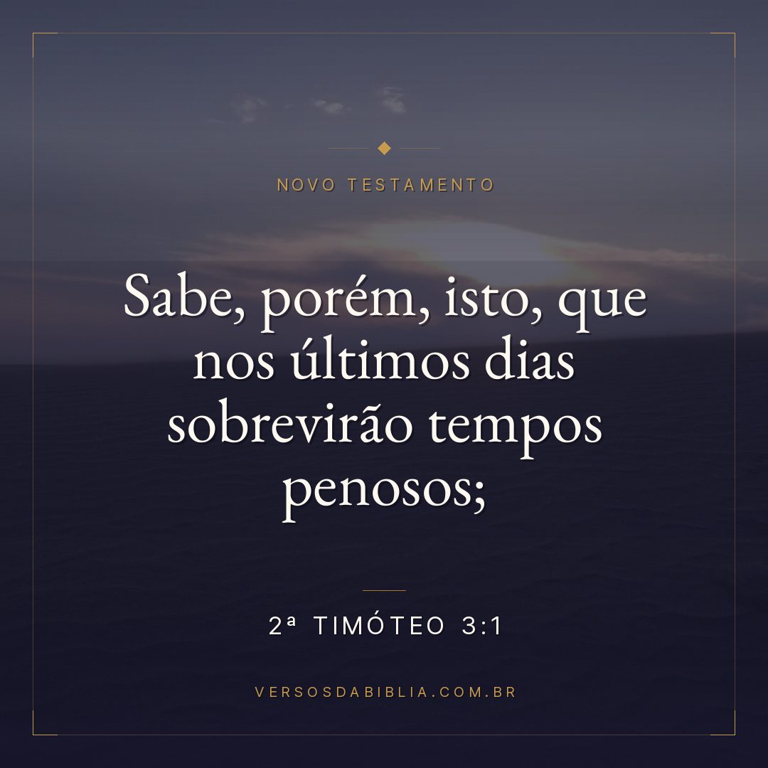 Sabe, porém, isto, que nos últimos dias sobrevirão tempos penosos;