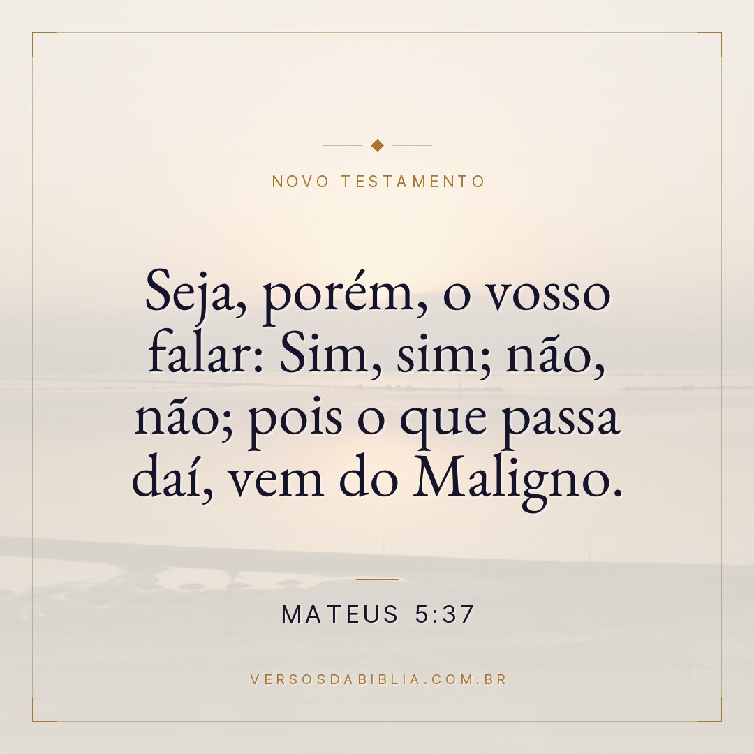 Seja, porém, o vosso falar: Sim, sim; não, não; pois o que passa daí, vem do Maligno.
