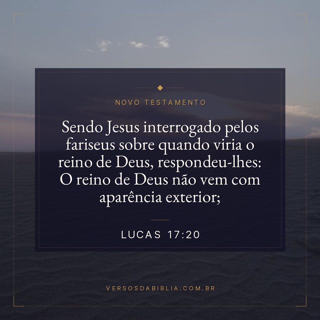 Sendo Jesus interrogado pelos fariseus sobre quando viria o reino de Deus, respondeu-lhes: O reino de Deus não vem com aparência exterior;
