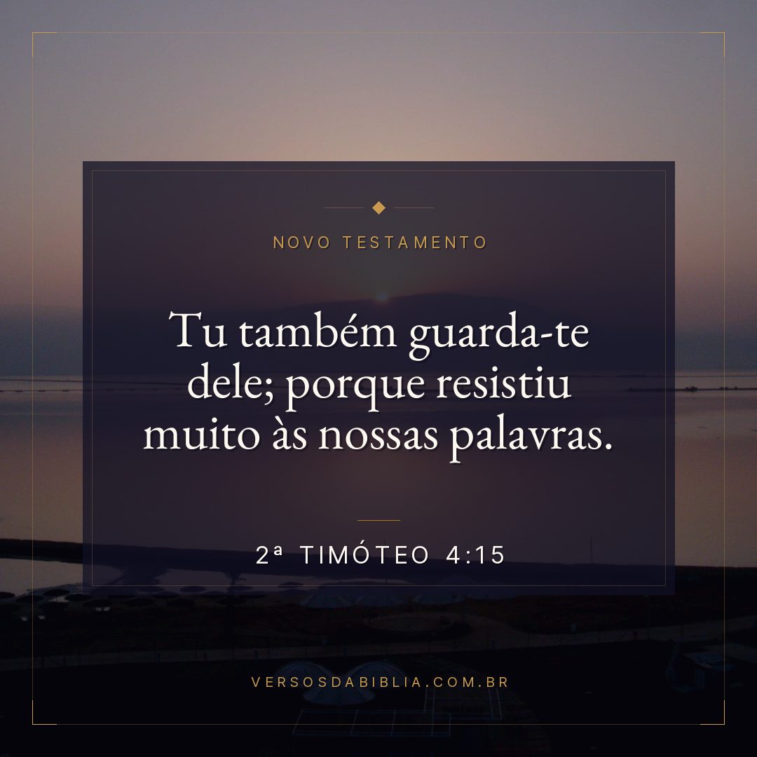 2ª Timóteo 4:15 — Tu também guarda-te dele; porque resistiu muito às nossas palavras.