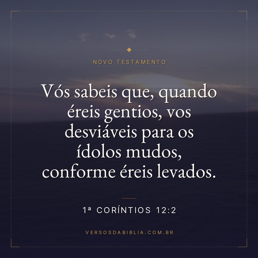 Vós sabeis que, quando éreis gentios, vos desviáveis para os ídolos mudos, conforme éreis levados.