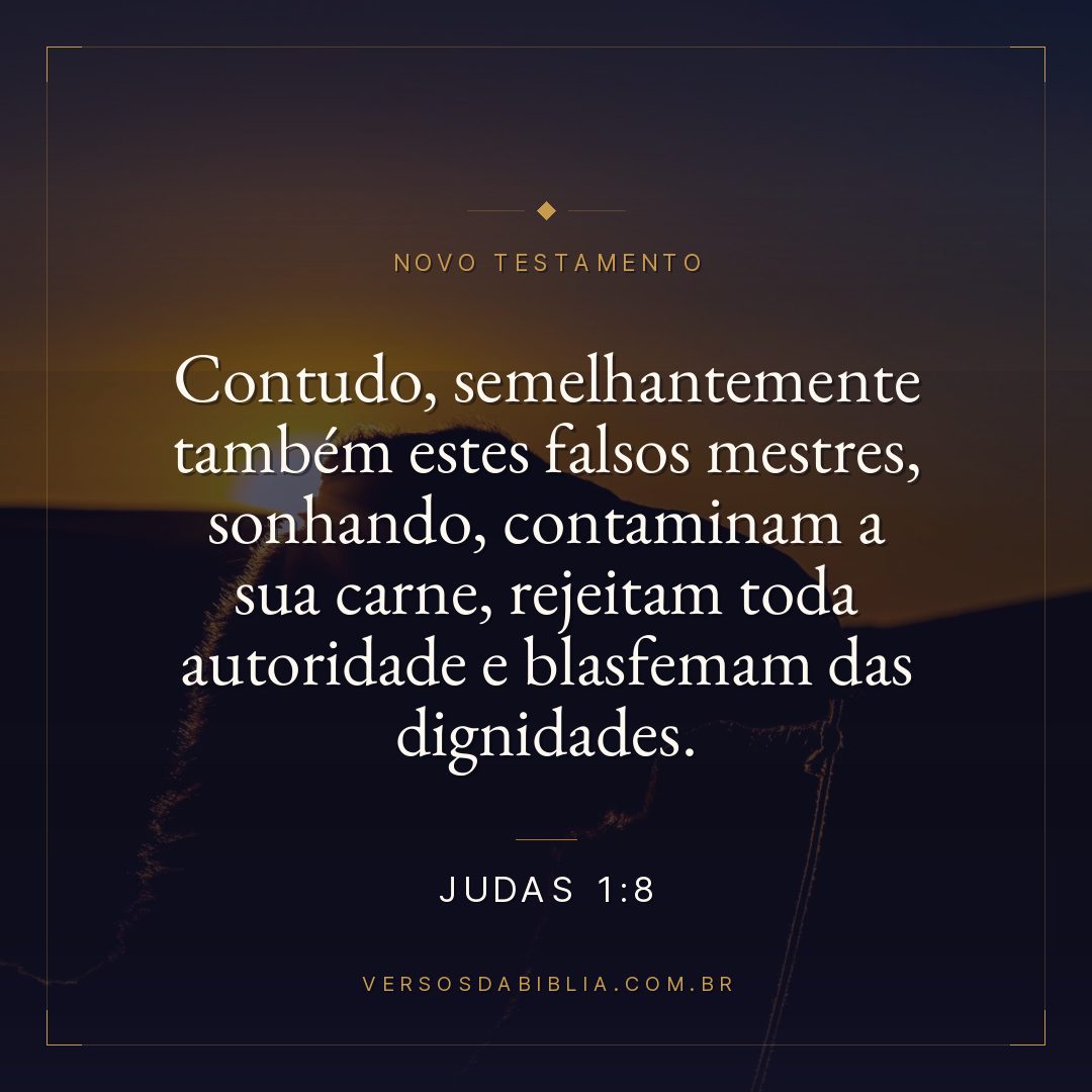 Judas 1:8 — Contudo, semelhantemente também estes falsos mestres, sonhando, contaminam a sua carne, rejeitam toda autoridade e blasfemam das dignidades.