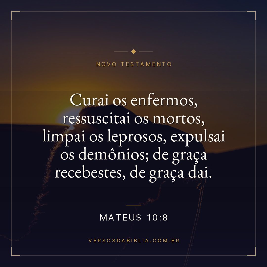 Mateus 10:8 — Curai os enfermos, ressuscitai os mortos, limpai os leprosos, expulsai os demônios; de graça recebestes, de graça dai.